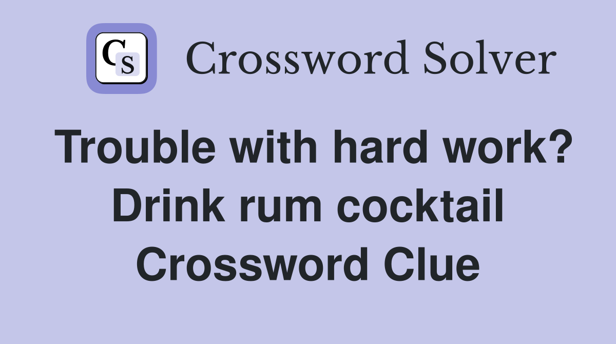 Trouble with hard work? Drink rum cocktail Crossword Clue Answers